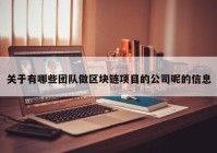 关于有哪些团队做区块链项目的公司呢的信息