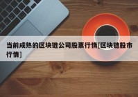 当前成熟的区块链公司股票行情[区块链股市行情]