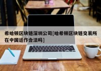 希哈顿区块链深圳公司[哈希顿区块链交易所在中国运作合法吗]