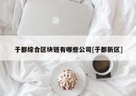 于都综合区块链有哪些公司[于都新区]