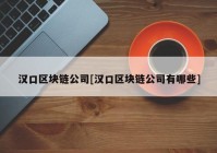 汉口区块链公司[汉口区块链公司有哪些]