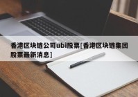 香港区块链公司ubi股票[香港区块链集团股票最新消息]