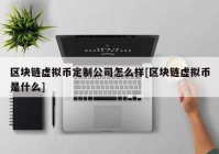 区块链虚拟币定制公司怎么样[区块链虚拟币是什么]