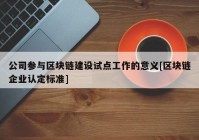 公司参与区块链建设试点工作的意义[区块链企业认定标准]