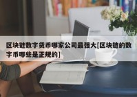 区块链数字货币哪家公司最强大[区块链的数字币哪些是正规的]