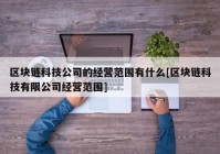 区块链科技公司的经营范围有什么[区块链科技有限公司经营范围]