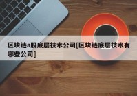 区块链a股底层技术公司[区块链底层技术有哪些公司]