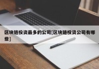 区块链投资最多的公司[区块链投资公司有哪些]