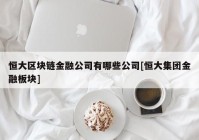 恒大区块链金融公司有哪些公司[恒大集团金融板块]