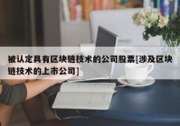 被认定具有区块链技术的公司股票[涉及区块链技术的上市公司]