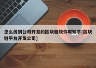 怎么找到公司开发的区块链软件呢知乎[区块链平台开发公司]