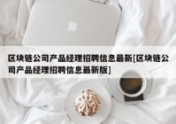 区块链公司产品经理招聘信息最新[区块链公司产品经理招聘信息最新版]