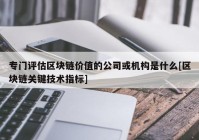 专门评估区块链价值的公司或机构是什么[区块链关键技术指标]