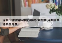 深圳市区块链标准化测评公司招聘[深圳区块链系统开发]