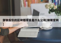 御银股份的区块链项目是什么公司[御银官网]