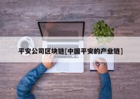 平安公司区块链[中国平安的产业链]