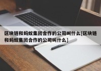 区块链和蚂蚁集团合作的公司叫什么[区块链和蚂蚁集团合作的公司叫什么]