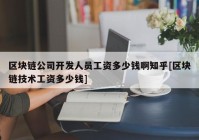 区块链公司开发人员工资多少钱啊知乎[区块链技术工资多少钱]