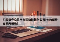 伦敦证券交易所为区块链初创公司[伦敦证券交易所板块]