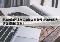 新加坡如何注册区块链公司账号[新加坡区块链交易所有哪些]