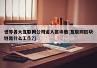 世界各大互联网公司进入区块链[互联网区块链是什么工作?]