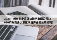 2020广州有多少家区块链产业园公司[2020广州有多少家区块链产业园公司招聘]