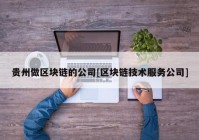 贵州做区块链的公司[区块链技术服务公司]