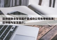 区块链融合智慧医疗最成功公司有哪些股票[区块链与智慧医疗]