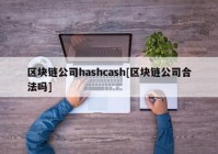 区块链公司hashcash[区块链公司合法吗]