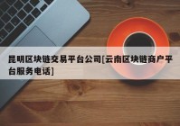 昆明区块链交易平台公司[云南区块链商户平台服务电话]