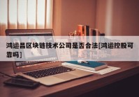 鸿运昌区块链技术公司是否合法[鸿运控股可靠吗]