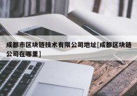 成都市区块链技术有限公司地址[成都区块链公司在哪里]