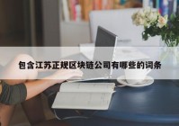 包含江苏正规区块链公司有哪些的词条