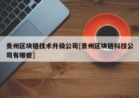 贵州区块链技术升级公司[贵州区块链科技公司有哪些]